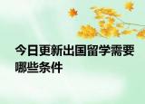 今日更新出国留学需要哪些条件