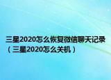 三星2020怎么恢复微信聊天记录（三星2020怎么关机）