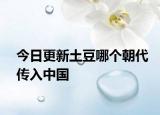 今日更新土豆哪个朝代传入中国