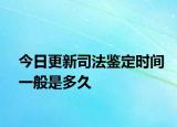 今日更新司法鉴定时间一般是多久