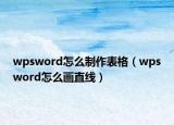 wpsword怎么制作表格（wpsword怎么画直线）