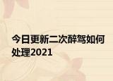 今日更新二次醉驾如何处理2021