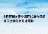 今日更新冬天空调开30度合适吗,冬天空调怎么开才暖和