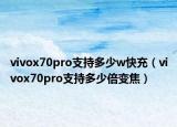 vivox70pro支持多少w快充（vivox70pro支持多少倍变焦）