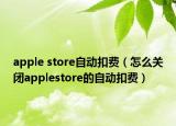 apple store自动扣费（怎么关闭applestore的自动扣费）