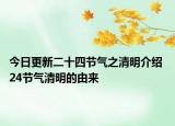 今日更新二十四节气之清明介绍 24节气清明的由来