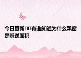 今日更新﻿﻿有谁知道为什么飘窗是赠送面积