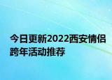 今日更新2022西安情侣跨年活动推荐