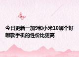 今日更新一加9和小米10哪个好哪款手机的性价比更高