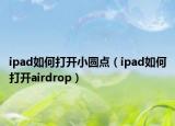 ipad如何打开小圆点（ipad如何打开airdrop）