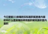 今日更新﻿﻿房屋的实际面积就是套内面积吗什么是房屋的使用面积建筑面积套内面积