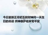 今日更新正月初五和财神同一天生日的命运 供神像护佑家宅平安