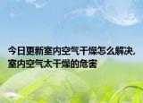 今日更新室内空气干燥怎么解决,室内空气太干燥的危害