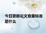 今日更新论文查重标准是什么