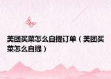 美团买菜怎么自提订单（美团买菜怎么自提）