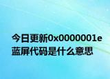 今日更新0x0000001e蓝屏代码是什么意思
