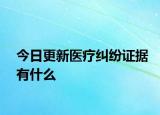 今日更新医疗纠纷证据有什么