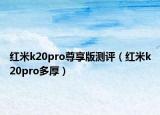 红米k20pro尊享版测评（红米k20pro多厚）