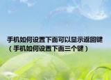 手机如何设置下面可以显示返回键（手机如何设置下面三个键）