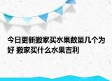 今日更新搬家买水果数量几个为好 搬家买什么水果吉利