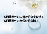 如何找回wps未保存的文字文档（如何找回wps未保存的文档）