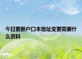 今日更新户口本地址变更需要什么资料