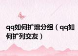 qq如何扩增分组（qq如何扩列交友）