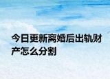 今日更新离婚后出轨财产怎么分割