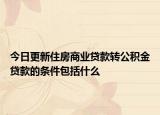 今日更新住房商业贷款转公积金贷款的条件包括什么