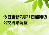今日更新7月21日起潍坊公交线路调整