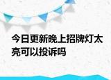 今日更新晚上招牌灯太亮可以投诉吗