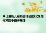 今日更新儿童损害牙齿的行为,如何预防小孩子蛀牙