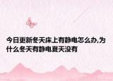 今日更新冬天床上有静电怎么办,为什么冬天有静电夏天没有