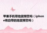 苹果手机带地震预警吗（iphone有自带的地震预警吗）