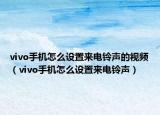 vivo手机怎么设置来电铃声的视频（vivo手机怎么设置来电铃声）
