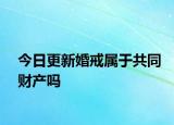今日更新婚戒属于共同财产吗