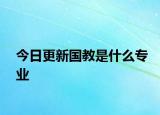 今日更新国教是什么专业