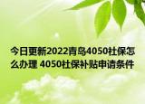 今日更新2022青岛4050社保怎么办理 4050社保补贴申请条件