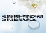 今日更新民事案件一审法院裁定不予受理的当事人提出上诉且向上诉法院交