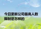 今日更新公司最高人数限制是怎样的