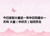 今日更新大暑是一年中日照最长一天吗 大暑（中伏天）如何养生
