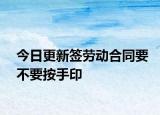 今日更新签劳动合同要不要按手印