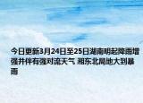 今日更新3月24日至25日湖南明起降雨增强并伴有强对流天气 湘东北局地大到暴雨