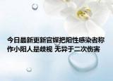 今日最新更新官媒把阳性感染者称作小阳人是歧视 无异于二次伤害