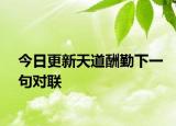 今日更新天道酬勤下一句对联