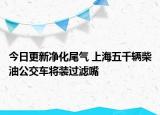 今日更新净化尾气 上海五千辆柴油公交车将装过滤嘴