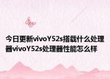 今日更新vivoY52s搭载什么处理器vivoY52s处理器性能怎么样