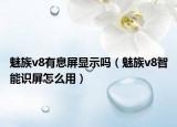 魅族v8有息屏显示吗（魅族v8智能识屏怎么用）