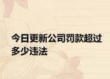 今日更新公司罚款超过多少违法