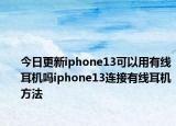 今日更新iphone13可以用有线耳机吗iphone13连接有线耳机方法